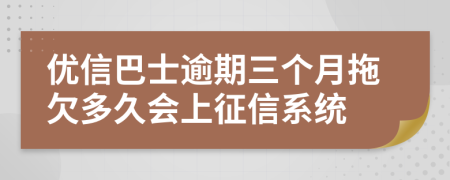 优信巴士逾期三个月拖欠多久会上征信系统