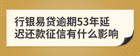 行银易贷逾期53年延迟还款征信有什么影响