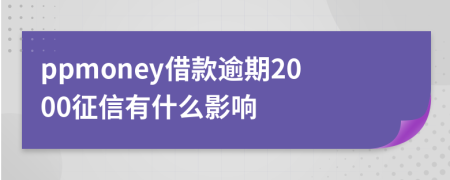 ppmoney借款逾期2000征信有什么影响