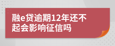 融e贷逾期12年还不起会影响征信吗