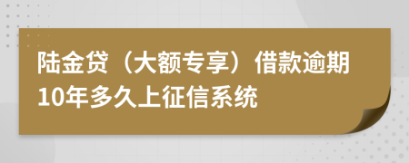 陆金贷（大额专享）借款逾期10年多久上征信系统