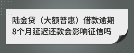 陆金贷（大额普惠）借款逾期8个月延迟还款会影响征信吗