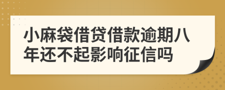 小麻袋借贷借款逾期八年还不起影响征信吗