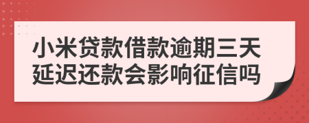 小米贷款借款逾期三天延迟还款会影响征信吗