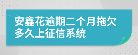 安鑫花逾期二个月拖欠多久上征信系统