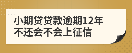 小期贷贷款逾期12年不还会不会上征信