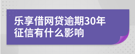 乐享借网贷逾期30年征信有什么影响