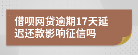 借呗网贷逾期17天延迟还款影响征信吗