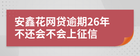 安鑫花网贷逾期26年不还会不会上征信