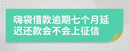 嗨袋借款逾期七个月延迟还款会不会上征信