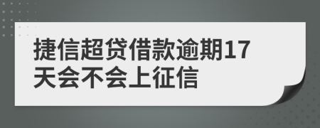 捷信超贷借款逾期17天会不会上征信