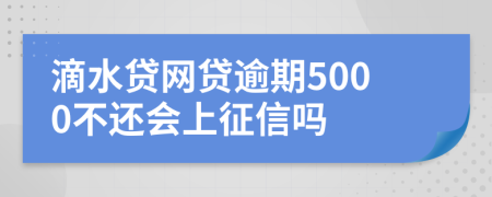 滴水贷网贷逾期5000不还会上征信吗