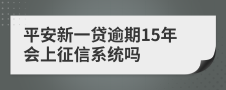 平安新一贷逾期15年会上征信系统吗