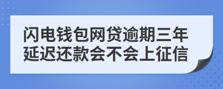 闪电钱包网贷逾期三年延迟还款会不会上征信