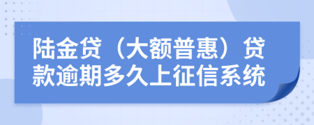 陆金贷（大额普惠）贷款逾期多久上征信系统