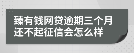 臻有钱网贷逾期三个月还不起征信会怎么样