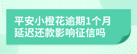 平安小橙花逾期1个月延迟还款影响征信吗