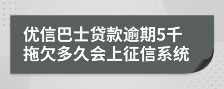 优信巴士贷款逾期5千拖欠多久会上征信系统