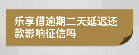 乐享借逾期二天延迟还款影响征信吗