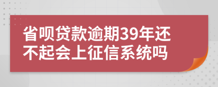 省呗贷款逾期39年还不起会上征信系统吗