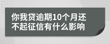 你我贷逾期10个月还不起征信有什么影响