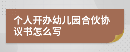 个人开办幼儿园合伙协议书怎么写