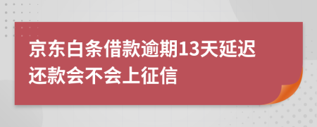 京东白条借款逾期13天延迟还款会不会上征信