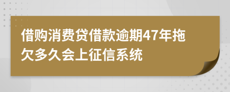 借购消费贷借款逾期47年拖欠多久会上征信系统