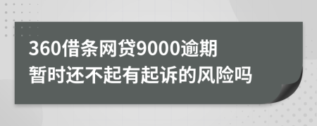 360借条网贷9000逾期暂时还不起有起诉的风险吗