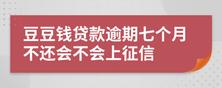 豆豆钱贷款逾期七个月不还会不会上征信