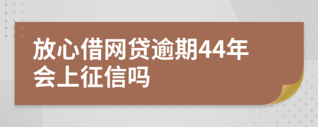 放心借网贷逾期44年会上征信吗