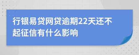 行银易贷网贷逾期22天还不起征信有什么影响