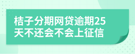 桔子分期网贷逾期25天不还会不会上征信