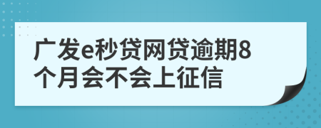 广发e秒贷网贷逾期8个月会不会上征信