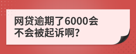 网贷逾期了6000会不会被起诉啊？