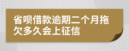 省呗借款逾期二个月拖欠多久会上征信