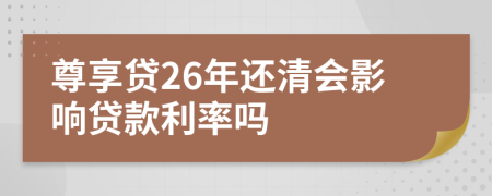 尊享贷26年还清会影响贷款利率吗