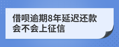 借呗逾期8年延迟还款会不会上征信