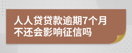 人人贷贷款逾期7个月不还会影响征信吗