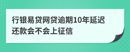 行银易贷网贷逾期10年延迟还款会不会上征信