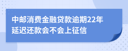 中邮消费金融贷款逾期22年延迟还款会不会上征信