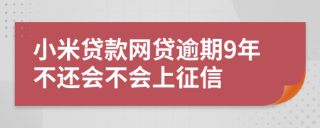 小米贷款网贷逾期9年不还会不会上征信