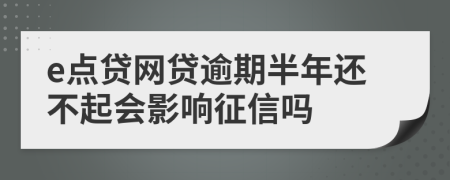 e点贷网贷逾期半年还不起会影响征信吗