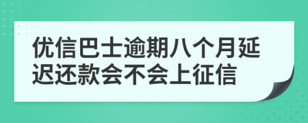 优信巴士逾期八个月延迟还款会不会上征信