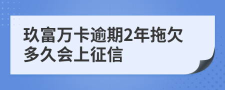 玖富万卡逾期2年拖欠多久会上征信