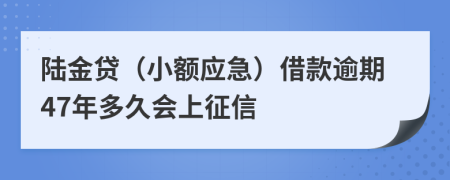 陆金贷（小额应急）借款逾期47年多久会上征信