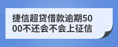 捷信超贷借款逾期5000不还会不会上征信