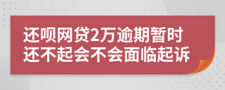 还呗网贷2万逾期暂时还不起会不会面临起诉