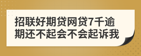 招联好期贷网贷7千逾期还不起会不会起诉我