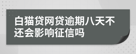 白猫贷网贷逾期八天不还会影响征信吗